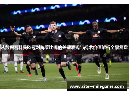 从数据看科曼欧冠对阵莱比锡的关键表现与战术价值解析全景复盘 从数据看科曼欧冠对阵莱比锡的关键表现与战术价值解析全景复盘