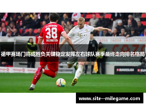 德甲赛场门将成胜负关键稳定发挥左右球队赛季最终走向排名格局 德甲赛场门将成胜负关键稳定发挥左右球队赛季最终走向排名格局