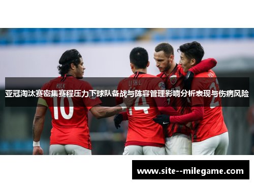 亚冠淘汰赛密集赛程压力下球队备战与阵容管理影响分析表现与伤病风险