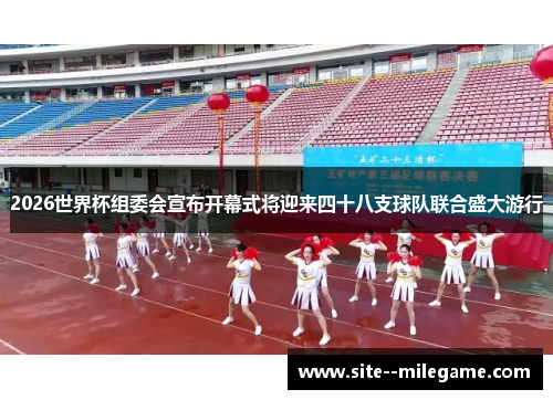 2026世界杯组委会宣布开幕式将迎来四十八支球队联合盛大游行