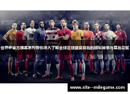 世界杯官方播客系列带你深入了解全球足球盛宴背后的精彩故事与幕后花絮 世界杯官方播客系列带你深入了解全球足球盛宴背后的精彩故事与幕后花絮