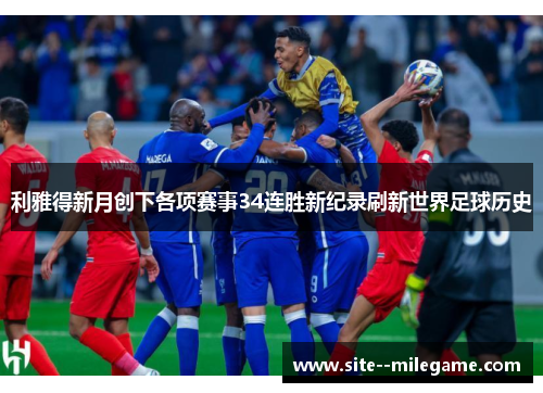 利雅得新月创下各项赛事34连胜新纪录刷新世界足球历史 利雅得新月创下各项赛事34连胜新纪录刷新世界足球历史
