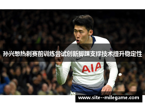 孙兴慜热刺赛前训练尝试创新脚踝支撑技术提升稳定性