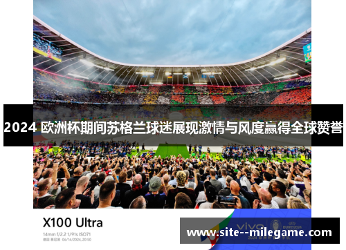 2024 欧洲杯期间苏格兰球迷展现激情与风度赢得全球赞誉