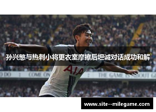 孙兴慜与热刺小将更衣室摩擦后坦诚对话成功和解