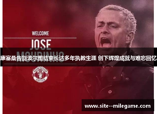 康塞桑告别波尔图结束长达多年执教生涯 创下辉煌成就与难忘回忆