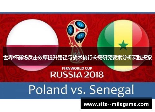 世界杯赛场反击效率提升路径与战术执行关键研究要素分析实践探索 世界杯赛场反击效率提升路径与战术执行关键研究要素分析实践探索