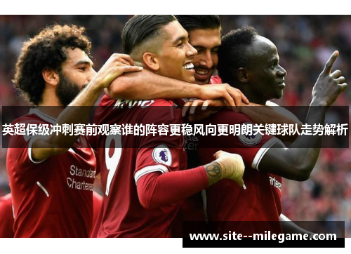 英超保级冲刺赛前观察谁的阵容更稳风向更明朗关键球队走势解析 英超保级冲刺赛前观察谁的阵容更稳风向更明朗关键球队走势解析