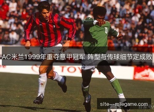 AC米兰1999年重夺意甲冠军 阵型与传球细节定成败 AC米兰1999年重夺意甲冠军 阵型与传球细节定成败